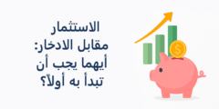 الاستثمار أو الادخار: أيهما يجب أن تبدأ به أولاً؟
